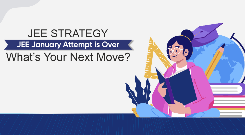 JEE Strategy: JEE January Attempt is Over – What’s Your Next Move?